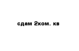 сдам 2ком. кв